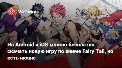 На Android и iOS можно бесплатно скачать новую игру по аниме Fairy Tail, но есть нюанс - vgtimes.ru - Тайвань