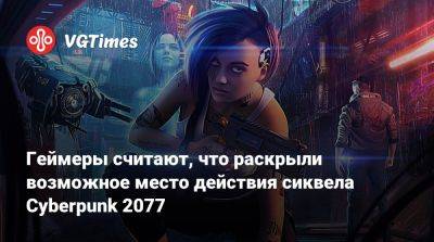 Геймеры считают, что раскрыли возможное место действия сиквела Cyberpunk 2077 - vgtimes.ru