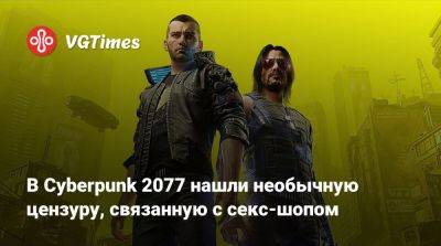 В Cyberpunk 2077 нашли необычную цензуру, связанную с секс-шопом - vgtimes.ru