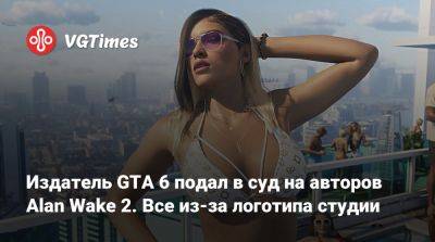 Alan Wake - Издатель GTA 6 подал в суд на авторов Alan Wake 2. Все из-за логотипа студии - vgtimes.ru