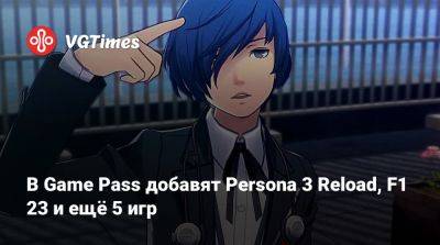 Game Pass - В Game Pass добавят Persona 3 Reload, F1 23 и ещё 5 игр - vgtimes.ru - штат Индиана