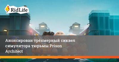Анонсирован трёхмерный сиквел симулятора тюрьмы Prison Architect - ridus.ru