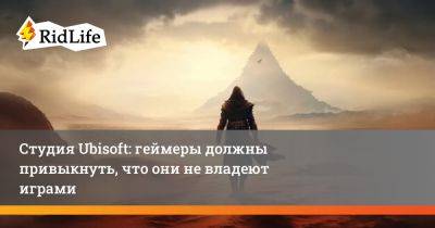 Студия Ubisoft: геймеры должны привыкнуть, что они не владеют играми - ridus.ru