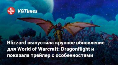 Blizzard выпустила крупное обновление для World of Warcraft: Dragonflight и показала трейлер с особенностями - vgtimes.ru