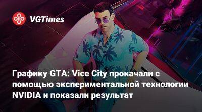Графику GTA: Vice City прокачали с помощью экспериментальной технологии NVIDIA и показали результат - vgtimes.ru