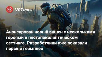 Анонсирован новый экшен с несколькими героями в постапокалиптическом сеттинге. Разработчики уже показали первый геймплей - vgtimes.ru
