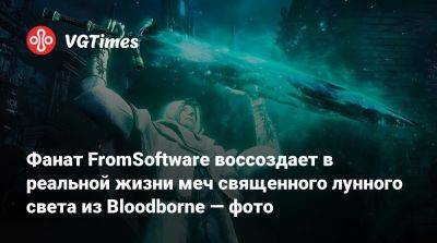 Фанат FromSoftware воссоздает в реальной жизни меч священного лунного света из Bloodborne — фото - vgtimes.ru