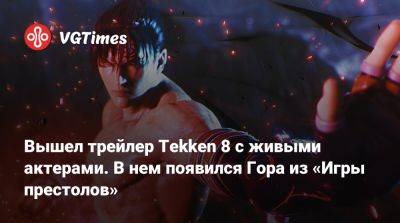 Вышел трейлер Tekken 8 с живыми актерами. В нем появился Гора из «Игры престолов» - vgtimes.ru