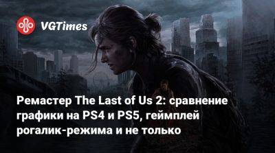 Ремастер The Last of Us 2: сравнение графики на PS4 и PS5, геймплей рогалик-режима и не только - vgtimes.ru