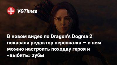 Ign - В новом видео по Dragon's Dogma 2 показали редактор персонажа — в нем можно настроить походку героя и «выбить» зубы - vgtimes.ru