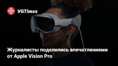 Журналисты поделились впечатлениями от Apple Vision Pro - vgtimes.ru