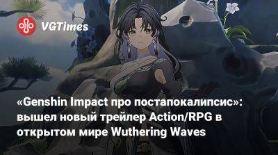 «Genshin Impact про постапокалипсис»: вышел новый трейлер Action/RPG в открытом мире Wuthering Waves - vgtimes.ru