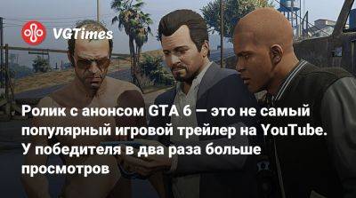 Ролик с анонсом GTA 6 — это не самый популярный игровой трейлер на YouTube. У победителя в два раза больше просмотров - vgtimes.ru