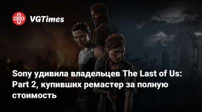 Sony удивила владельцев The Last of Us: Part 2, купивших ремастер за полную стоимость - vgtimes.ru