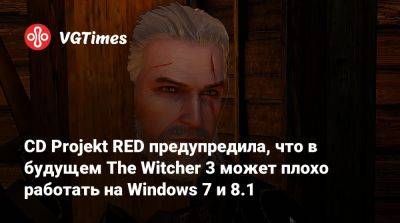 CD Projekt RED предупредила, что в будущем The Witcher 3 может плохо работать на Windows 7 и 8.1 - vgtimes.ru