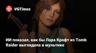 Лариса Крофт - Lara Croft - ИИ показал, как бы Лара Крофт из Tomb Raider выглядела в мультике - vgtimes.ru