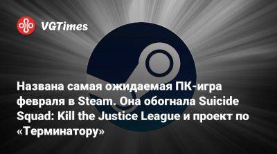 Названа самая ожидаемая ПК-игра февраля в Steam. Она обогнала Suicide Squad: Kill the Justice League и проект по «Терминатору» - vgtimes.ru