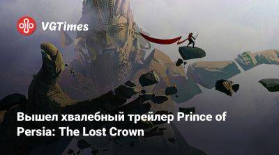 Вышел хвалебный трейлер Prince of Persia: The Lost Crown - vgtimes.ru