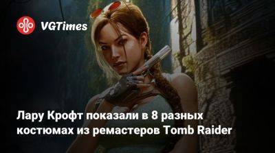 Лариса Крофт - Лару Крофт показали в 8 разных костюмах из ремастеров Tomb Raider - vgtimes.ru
