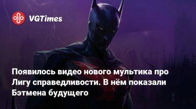 Появилось видео нового мультика про Лигу справедливости. В нём показали Бэтмена будущего - vgtimes.ru