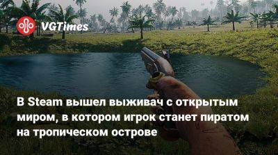 В Steam вышел выживач с открытым миром, в котором игрок станет пиратом на тропическом острове - vgtimes.ru