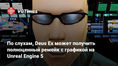 Адам Дженсен - По слухам, Deus Ex может получить полноценный ремейк с графикой на Unreal Engine 5 - vgtimes.ru