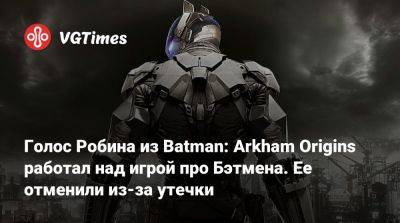 Уэйн Дэмиен - Голос Робина из Batman: Arkham Origins работал над игрой про Бэтмена. Ее отменили из-за утечки - vgtimes.ru