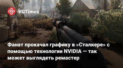 Фанат прокачал графику в «Сталкере» с помощью технологии NVIDIA — так может выглядеть ремастер - vgtimes.ru