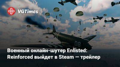 Военный онлайн-шутер Enlisted: Reinforced выйдет в Steam — трейлер - vgtimes.ru - Сша - Германия - Япония - Ссср