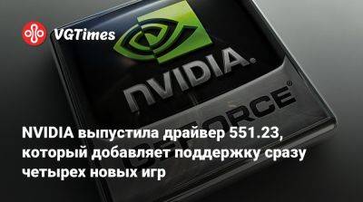 NVIDIA выпустила драйвер 551.23, который добавляет поддержку сразу четырех новых игр - vgtimes.ru