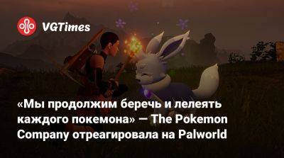 «Мы продолжим беречь и лелеять каждого покемона» — The Pokemon Company отреагировала на Palworld - vgtimes.ru