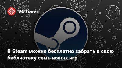 В Steam можно бесплатно забрать в свою библиотеку семь новых игр - vgtimes.ru