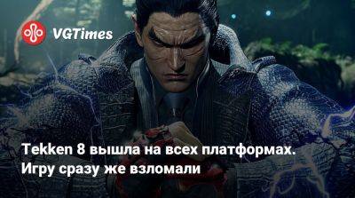 Tekken 8 вышла на всех платформах. Игру сразу же взломали - vgtimes.ru