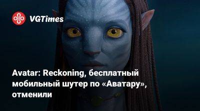Avatar: Reckoning, бесплатный мобильный шутер по «Аватару», отменили - vgtimes.ru - Китай