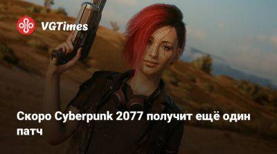 Скоро Cyberpunk 2077 получит ещё один патч - vgtimes.ru