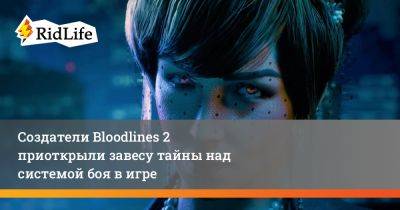 Создатели Bloodlines 2 приоткрыли завесу тайны над системой боя в игре - ridus.ru - Китай