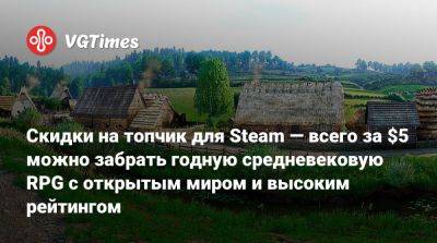 Скидки на топчик для Steam — всего за $5 можно забрать годную средневековую RPG с открытым миром и высоким рейтингом - vgtimes.ru