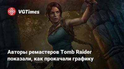 Лариса Крофт - Lara Croft - Авторы ремастеров Tomb Raider показали, как прокачали графику - vgtimes.ru