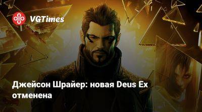 Джейсон Шрайер - Джейсон Шрайер: новая Deus Ex отменена - vgtimes.ru