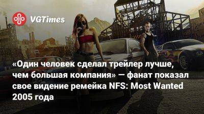«Один человек сделал трейлер лучше, чем большая компания» — фанат показал свое видение ремейка NFS: Most Wanted 2005 года - vgtimes.ru