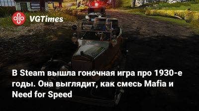 В Steam вышла гоночная игра про 1930-е годы. Она выглядит, как смесь Mafia и Need for Speed - vgtimes.ru - Сша