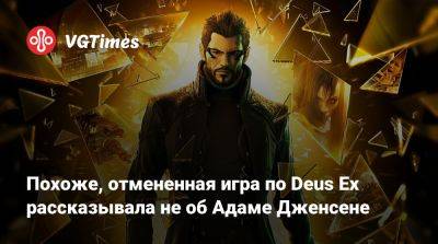 Джейсон Шрайер - Адам Дженсен - Eidos Montreal - Похоже, отмененная игра по Deus Ex рассказывала не об Адаме Дженсене - vgtimes.ru
