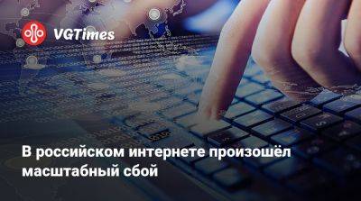 В российском интернете произошёл масштабный сбой - vgtimes.ru - Россия