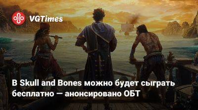 В Skull and Bones можно будет сыграть бесплатно — анонсировано ОБТ - vgtimes.ru - Россия