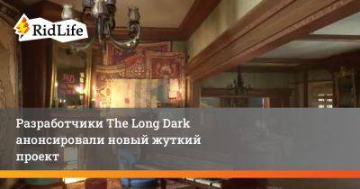 Разработчики The Long Dark анонсировали новый жуткий проект - ridus.ru