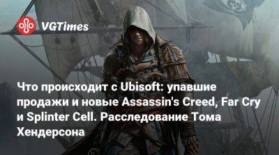 Томас Хендерсон (Henderson) - Том Хендерсон - Что происходит с Ubisoft: упавшие продажи и новые Assassin's Creed, Far Cry и Splinter Cell. Расследование Тома Хендерсона - vgtimes.ru