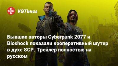 Бывшие авторы Cyberpunk 2077 и Bioshock показали кооперативный шутер в духе SCP. Трейлер полностью на русском - vgtimes.ru