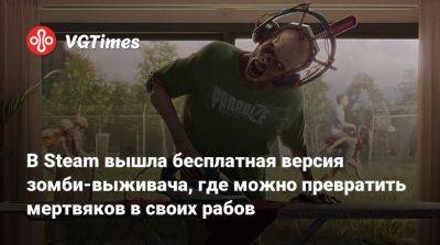 В Steam вышла бесплатная версия зомби-выживача, где можно превратить мертвяков в своих рабов - vgtimes.ru