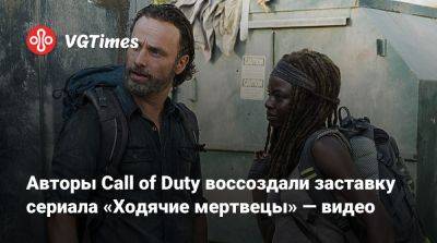 Авторы Call of Duty воссоздали заставку сериала «Ходячие мертвецы» — видео - vgtimes.ru