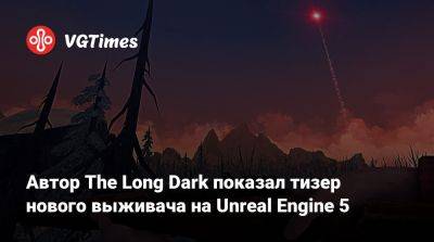 Автор The Long Dark показал тизер нового выживача на Unreal Engine 5 - vgtimes.ru